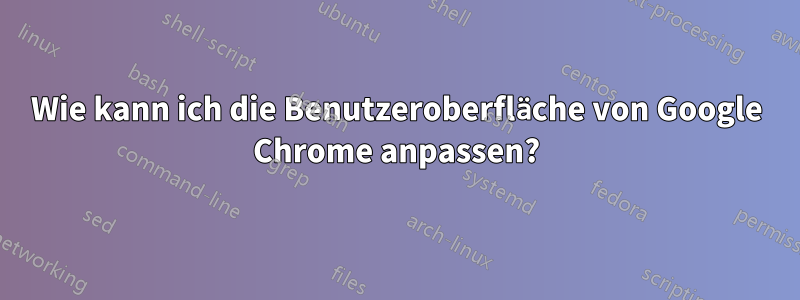 Wie kann ich die Benutzeroberfläche von Google Chrome anpassen?