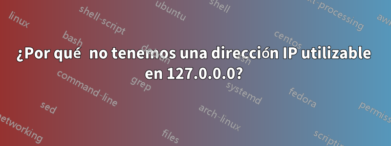 ¿Por qué no tenemos una dirección IP utilizable en 127.0.0.0?