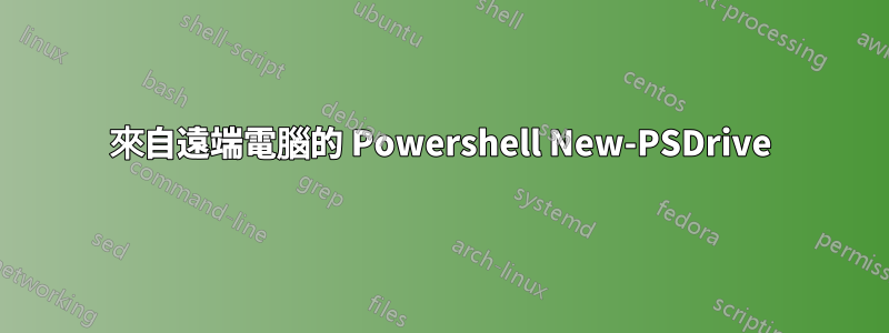 來自遠端電腦的 Powershell New-PSDrive