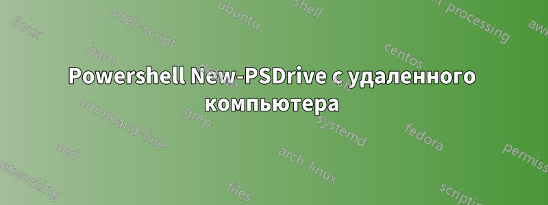 Powershell New-PSDrive с удаленного компьютера