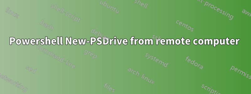 Powershell New-PSDrive from remote computer