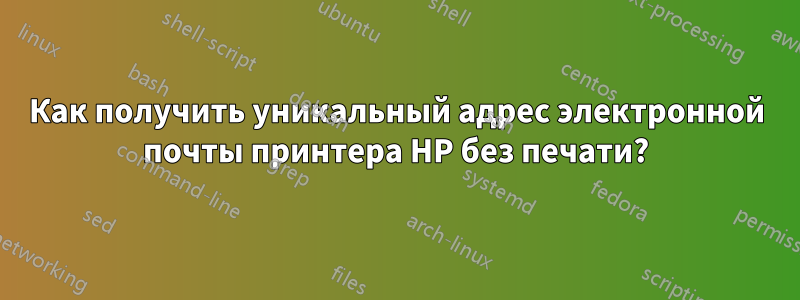 Как получить уникальный адрес электронной почты принтера HP без печати?