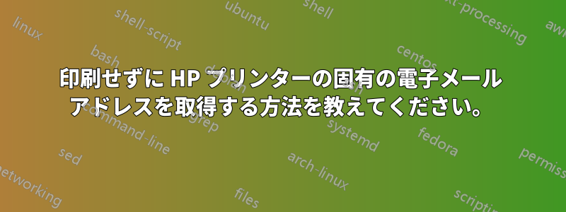 印刷せずに HP プリンターの固有の電子メール アドレスを取得する方法を教えてください。