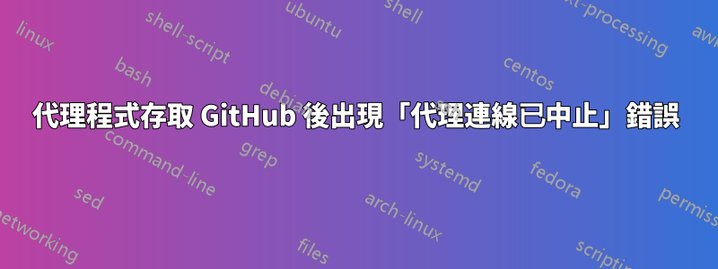 代理程式存取 GitHub 後出現「代理連線已中止」錯誤