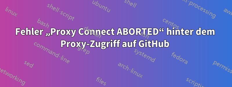 Fehler „Proxy Connect ABORTED“ hinter dem Proxy-Zugriff auf GitHub