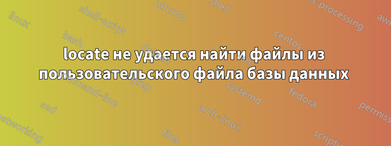 locate не удается найти файлы из пользовательского файла базы данных