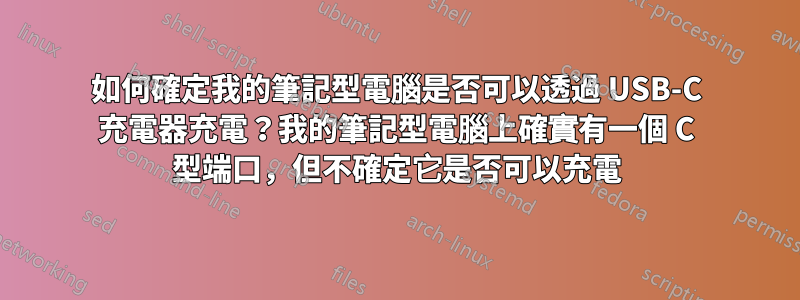 如何確定我的筆記型電腦是否可以透過 USB-C 充電器充電？我的筆記型電腦上確實有一個 C 型端口，但不確定它是否可以充電
