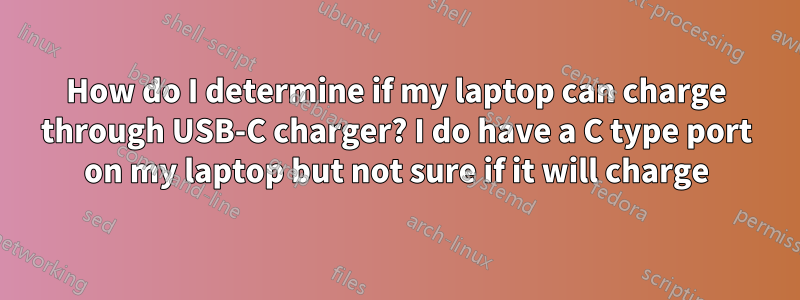 How do I determine if my laptop can charge through USB-C charger? I do have a C type port on my laptop but not sure if it will charge