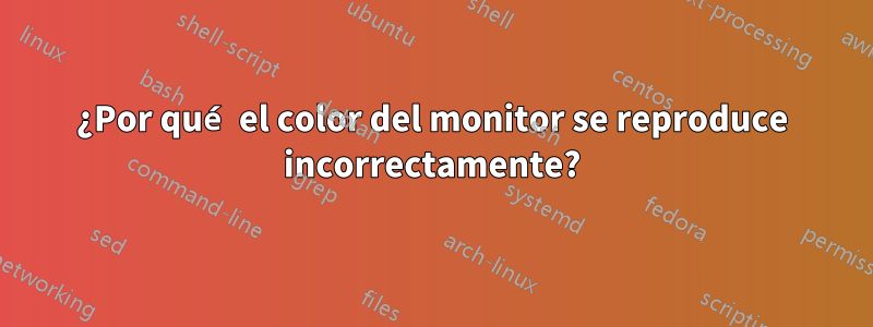 ¿Por qué el color del monitor se reproduce incorrectamente?