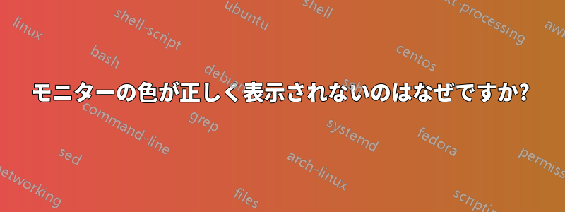 モニターの色が正しく表示されないのはなぜですか?