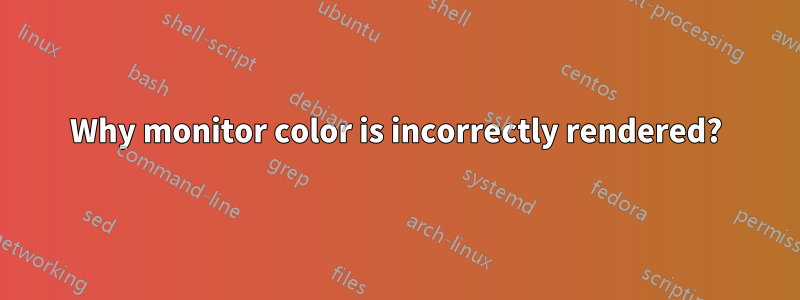 Why monitor color is incorrectly rendered?