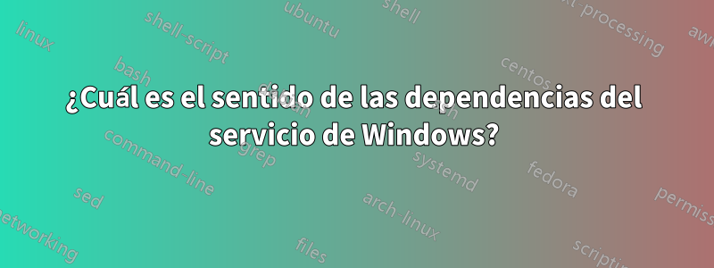 ¿Cuál es el sentido de las dependencias del servicio de Windows?