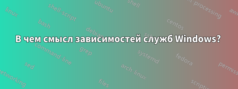 В чем смысл зависимостей служб Windows?