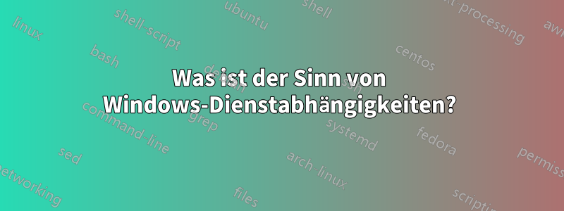 Was ist der Sinn von Windows-Dienstabhängigkeiten?