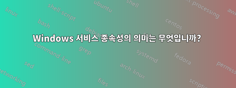 Windows 서비스 종속성의 의미는 무엇입니까?