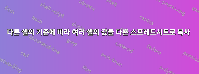 다른 셀의 기준에 따라 여러 셀의 값을 다른 스프레드시트로 복사