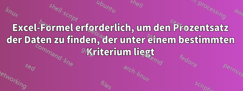 Excel-Formel erforderlich, um den Prozentsatz der Daten zu finden, der unter einem bestimmten Kriterium liegt