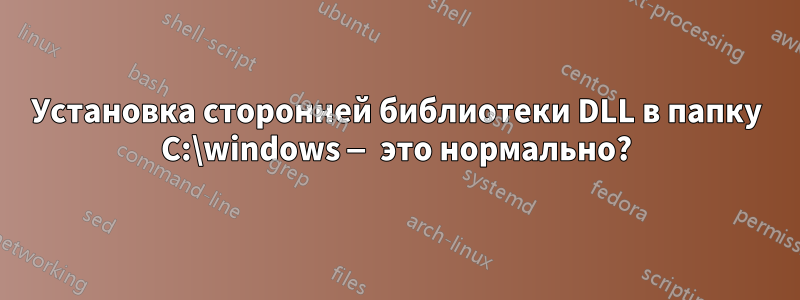 Установка сторонней библиотеки DLL в папку C:\windows — это нормально?