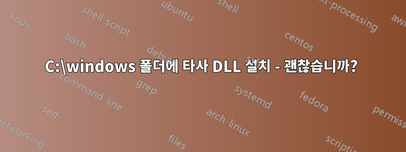 C:\windows 폴더에 타사 DLL 설치 - 괜찮습니까?