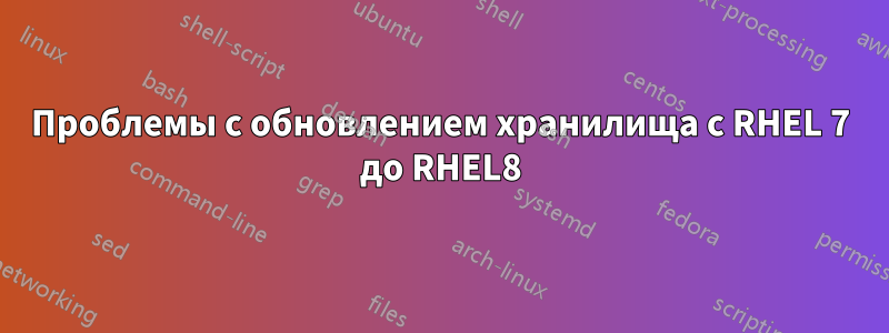 Проблемы с обновлением хранилища с RHEL 7 до RHEL8