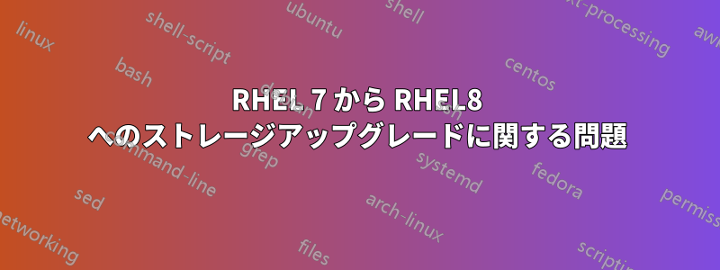 RHEL 7 から RHEL8 へのストレージアップグレードに関する問題