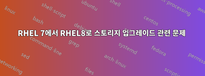 RHEL 7에서 RHEL8로 스토리지 업그레이드 관련 문제