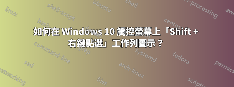 如何在 Windows 10 觸控螢幕上「Shift + 右鍵點選」工作列圖示？