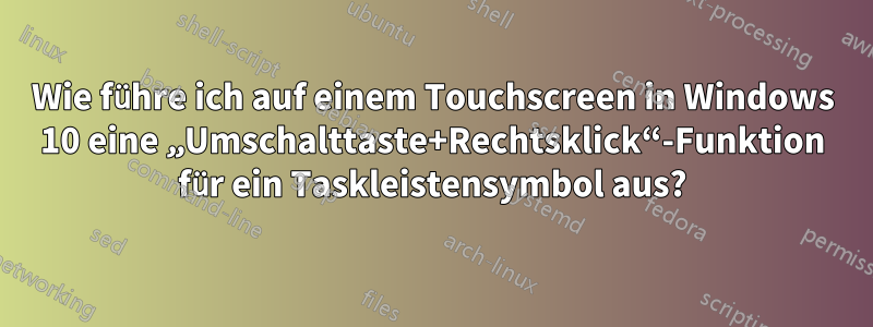 Wie führe ich auf einem Touchscreen in Windows 10 eine „Umschalttaste+Rechtsklick“-Funktion für ein Taskleistensymbol aus?