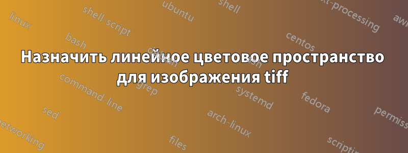 Назначить линейное цветовое пространство для изображения tiff