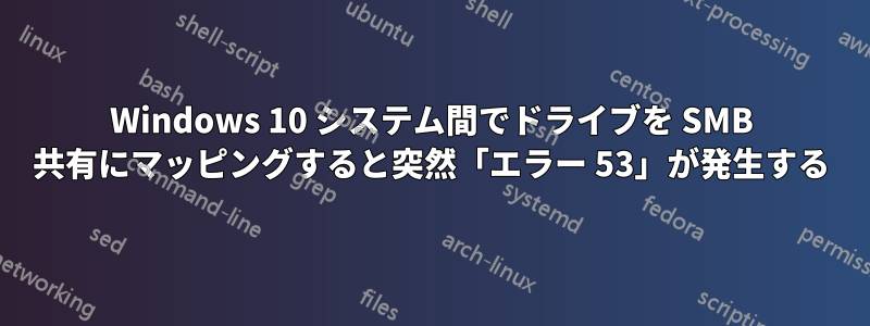 Windows 10 システム間でドライブを SMB 共有にマッピングすると突然「エラー 53」が発生する