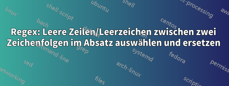 Regex: Leere Zeilen/Leerzeichen zwischen zwei Zeichenfolgen im Absatz auswählen und ersetzen