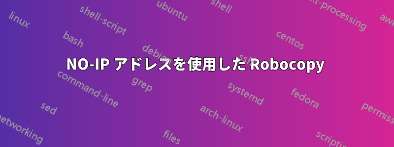 NO-IP アドレスを使用した Robocopy