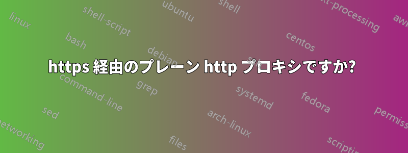 https 経由のプレーン http プロキシですか?