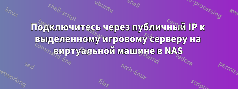 Подключитесь через публичный IP к выделенному игровому серверу на виртуальной машине в NAS