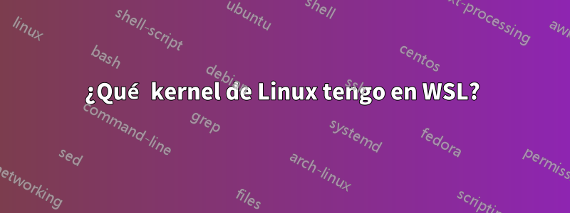 ¿Qué kernel de Linux tengo en WSL?