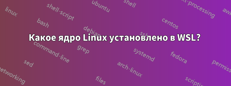 Какое ядро ​​Linux установлено в WSL?