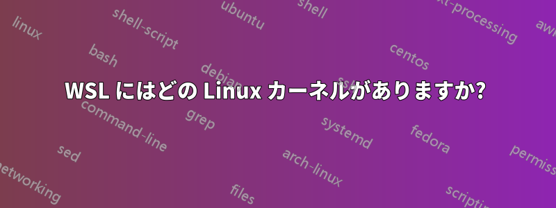 WSL にはどの Linux カーネルがありますか?