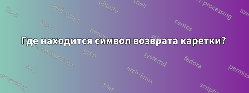 Где находится символ возврата каретки?