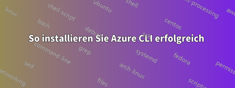 So installieren Sie Azure CLI erfolgreich