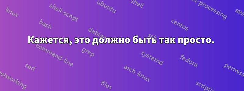 Кажется, это должно быть так просто.