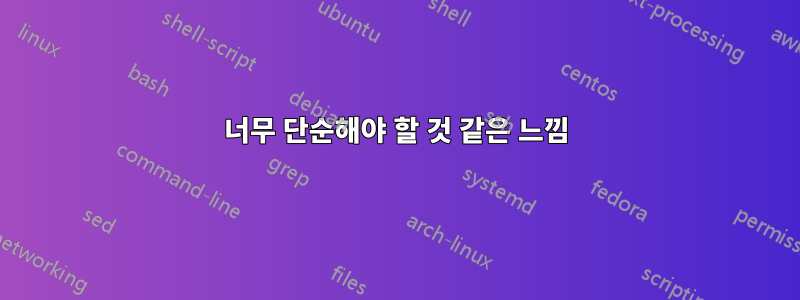 너무 단순해야 할 것 같은 느낌