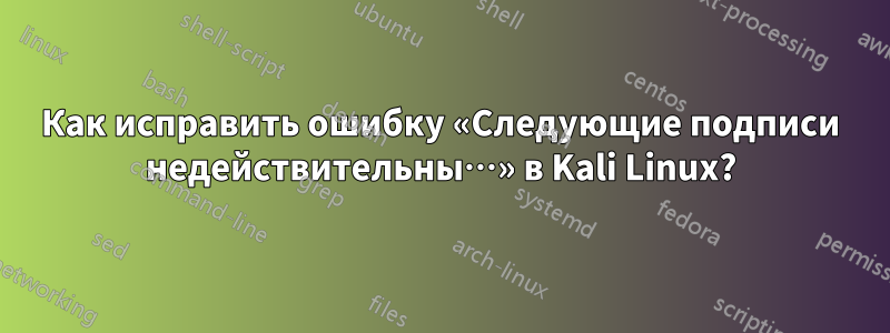 Как исправить ошибку «Следующие подписи недействительны…» в Kali Linux?