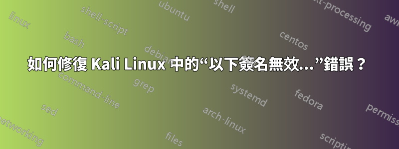 如何修復 Kali Linux 中的“以下簽名無效...”錯誤？