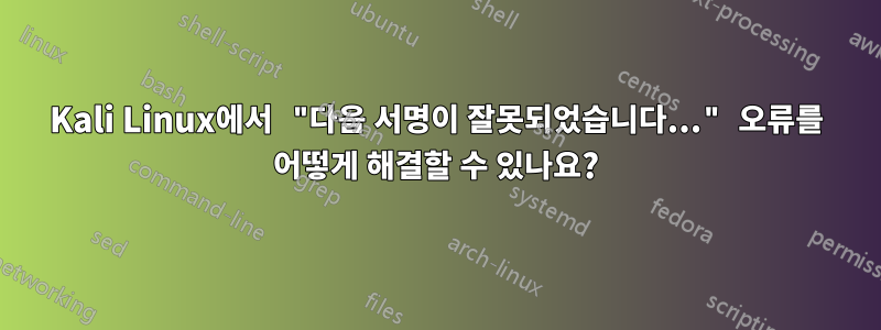 Kali Linux에서 "다음 서명이 잘못되었습니다..." 오류를 어떻게 해결할 수 있나요?