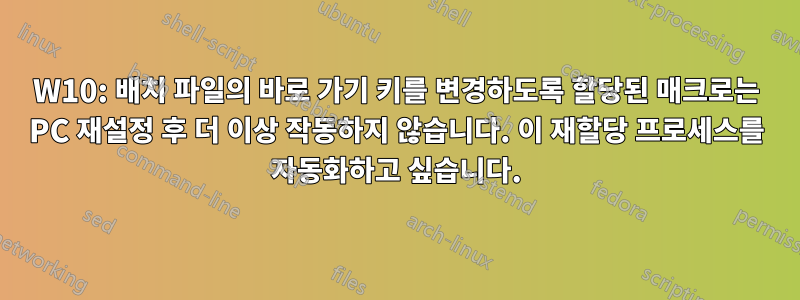 W10: 배치 파일의 바로 가기 키를 변경하도록 할당된 매크로는 PC 재설정 후 더 이상 작동하지 않습니다. 이 재할당 프로세스를 자동화하고 싶습니다.
