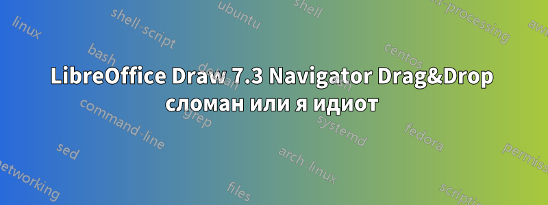 LibreOffice Draw 7.3 Navigator Drag&Drop сломан или я идиот