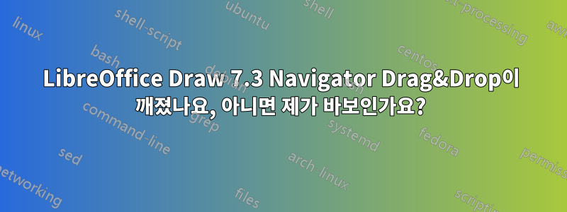 LibreOffice Draw 7.3 Navigator Drag&Drop이 깨졌나요, 아니면 제가 바보인가요?