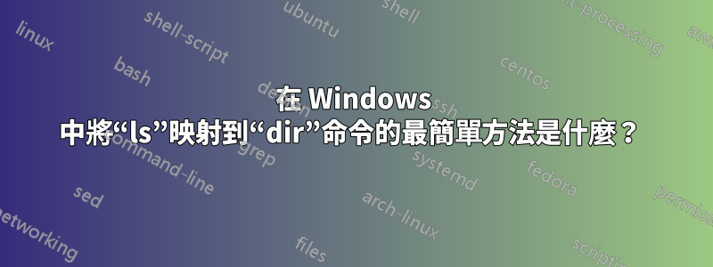在 Windows 中將“ls”映射到“dir”命令的最簡單方法是什麼？ 