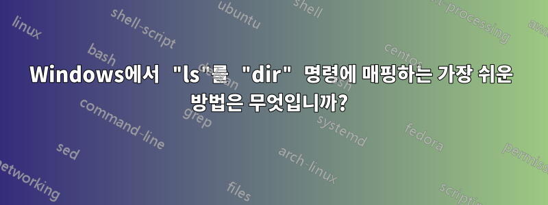 Windows에서 "ls"를 "dir" 명령에 매핑하는 가장 쉬운 방법은 무엇입니까? 