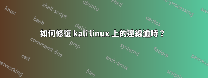 如何修復 kali linux 上的連線逾時？